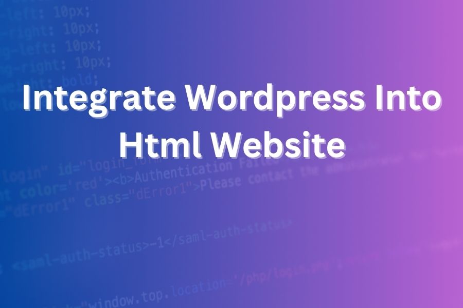 Integrate WordPress into HTML Website: A Step-By-Step Guide